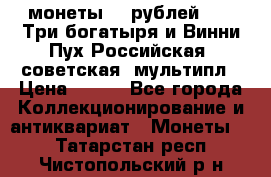 2 монеты 25 рублей 2017 Три богатыря и Винни Пух Российская (советская) мультипл › Цена ­ 700 - Все города Коллекционирование и антиквариат » Монеты   . Татарстан респ.,Чистопольский р-н